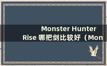 Monster Hunter Rise 哪把剑比较好（Monster Hunter Rise 哪把剑比较好）